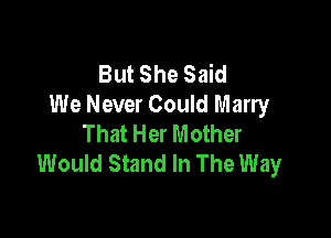 But She Said
We Never Could Marry

That Her Mother
Would Stand In The Way