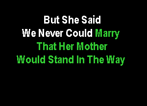 But She Said
We Never Could Marry
That Her Mother

Would Stand In The Way