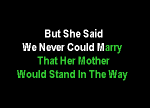 But She Said
We Never Could Marry

That Her Mother
Would Stand In The Way