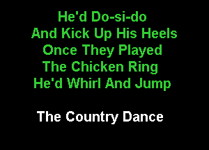 He'd Do-si-do
And Kick Up His Heels

Once They Played
The Chicken Ring

He'd Whirl And Jump

The Country Dance