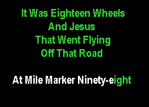 It Was Eighteen Wheels
And Jesus
That Went Flying
Off That Road

At Mile Marker Ninety-eight