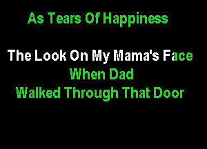 As Tears Of Happiness

The Look On My Mama's Face
When Dad
Walked Through That Door