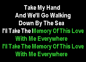 Take My Hand
And We'll Go Walking
Down By The Sea
I'll Take The Memory Of This Love
With Me Evelywhere
I'll Take The Memory Of This Love
With Me Evelywhere