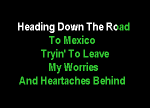 Heading Down The Road
To Mexico

Tryin' To Leave
My Worries
And Heartaches Behind
