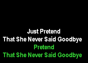 Just Pretend

That She Never Said Goodbye
Pretend
That She Never Said Goodbye