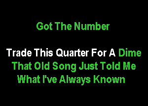 Got The Number

Trade This Quarter For A Dime

That Old Song Just Told Me
What I've Always Known
