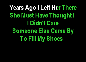 Years Ago I Left Her There
She Must Have Thought I
I Didn't Care

Someone Else Came By
To Fill My Shoes