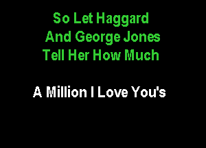 50 Let Haggard
And George Jones
Tell Her How Much

A Million I Love You's