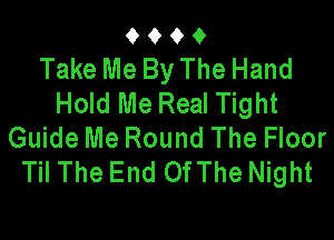 0000
Take Me By The Hand
Hold Me Real Tight

Guide Me Round The Floor
Til The End OfThe Night