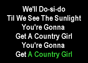 We'll Do-si-do
Til We See The Sunlight
You're Gonna

Get A Country Girl
You're Gonna
Get A Country Girl