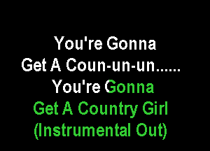 You're Gonna
Get A Coun-un-un ......

You're Gonna
Get A Country Girl
(Instrumental Out)