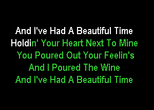 And I've Had A Beautiful Time
Holdin' Your Heart Next To Mine

You Poured Out Your Feelin's
And I Poured The Wine
And I've Had A Beautiful Time