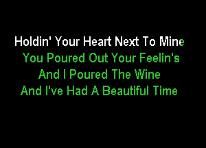 Holdin' Your Heart Next To Mine
You Poured Out Your Feelin's

And I Poured The Wine
And I've Had A Beautiful Time