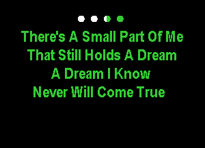 0000

There's A Small Part Of Me
That Still Holds A Dream

A Dream I Know
Never Will Come True