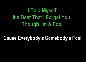 I Told Myself
It's Best That I Forget You
Though I'm A Fool

'Cause Everybody's Somebody's Fool