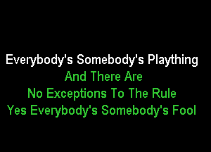 Everybody's Somebody's Plaything

And There Are
No Exceptions To The Rule
Yes Everybody's Somebody's Fool