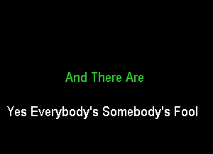 And There Are

Yes Everybody's Somebody's Fool