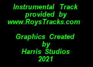 Instrumental Track
pro vided by
www.Roys Tracks.com

Graphics Created

by
Harris Studios
2021
