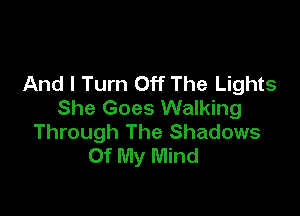 And I Turn Off The Lights
She Goes Walking

Through The Shadows
Of My Mind