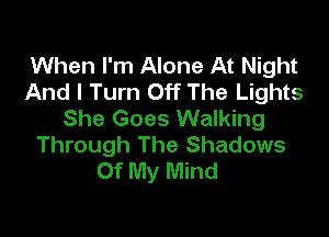 When I'm Alone At Night
And I Turn Off The Lights
She Goes Walking

Through The Shadows
Of My Mind