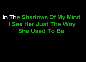 In The Shadows Of My Mind
I See Her Just The Way
She Used To Be