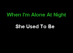 When I'm Alone At Night

She Used To Be