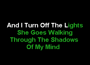 And I Turn Off The Lights
She Goes Walking

Through The Shadows
Of My Mind