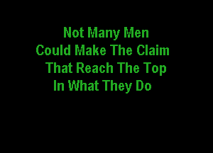 Not Many Men
Could Make The Claim
That Reach The Top

In What They Do