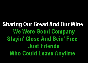 Sharing Our Bread And Our Wine
We Were Good Company
Stayin' Close And Bein' Free
Just Friends

Who Could Leave Anytime