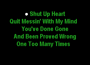 0 Shut Up Heart
Quit Messin' With My Mind
You've Done Gone

And Been Proved Wrong
One Too Many Times