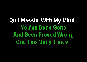 Quit Messin' With My Mind
You've Done Gone

And Been Proved Wrong
One Too Many Times