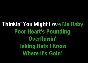 Thinkin' You Might Love Me Baby

Poor Heart's Pounding
Ouemowin'
Taking Bets I Know
Where It's Goin'