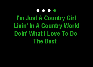 O O O 0
I'm Just A Country Girl
Livin' In A Country World
Doin' What I Love To Do

The Best