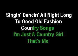 Singin' Dancin' All Night Long
To Good Old Fashion

Countty Songs
I'm Just A Country Girl
That's Me