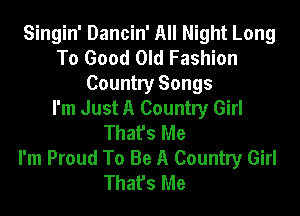 Singin' Dancin' All Night Long
To Good Old Fashion
Country Songs

I'm Just A Country Girl
Thafs Me
I'm Proud To Be A Country Girl
That's Me