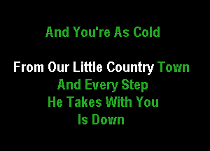 And You're As Cold

From Our Little Country Town

And Every Step
He Takes With You
Is Down