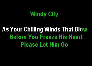 Windy City

As Your Chilling Winds That Blow

Before You Freeze His Heart
Please Let Him Go