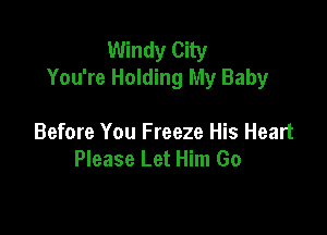 Windy City
You're Holding My Baby

Before You Freeze His Heart
Please Let Him Go
