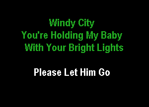 Windy City
You're Holding My Baby
With Your Bright Lights

Please Let Him Go