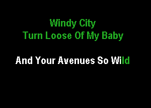 Windy City
Turn Loose Of My Baby

And Your Avenues So Wild