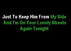 Just To Keep Him From My Side
And I'm On Your Lonely Streets

Again Tonight