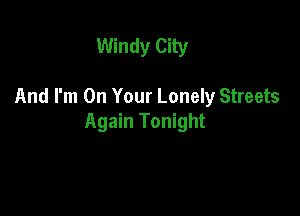 Windy City

And I'm On Your Lonely Streets

Again Tonight