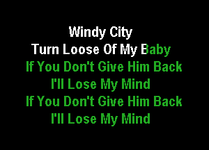 Windy City
Turn Loose Of My Baby
If You Don't Give Him Back

I'll Lose My Mind
If You Don't Give Him Back
I'll Lose My Mind