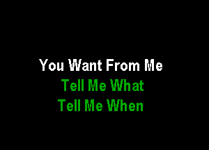 You Want From Me

Tell Me What
Tell Me When