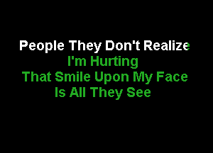 People They Don't Realize
I'm Hurting

That Smile Upon My Face
Is All They See