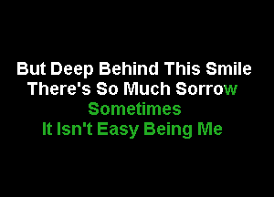 But Deep Behind This Smile
There's So Much Sorrow

Sometimes
It Isn't Easy Being Me