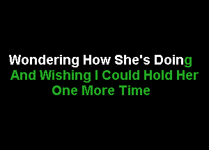 Wondering How She's Doing

And Wishing I Could Hold Her
One More Time