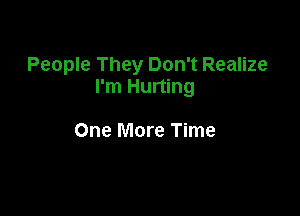 People They Don't Realize
I'm Hurting

One More Time