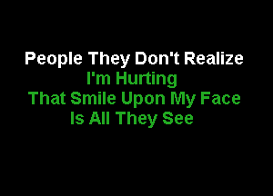 People They Don't Realize
I'm Hurting

That Smile Upon My Face
Is All They See