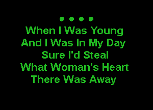 0000

When I Was Young
And I Was In My Day
Sure I'd Steal

What Woman's Heart
There Was Away